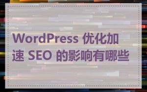 WordPress 优化加速 SEO 的影响有哪些