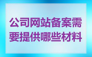 公司网站备案需要提供哪些材料