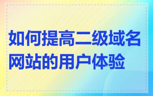 如何提高二级域名网站的用户体验