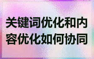 关键词优化和内容优化如何协同