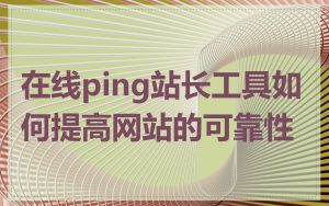 在线ping站长工具如何提高网站的可靠性