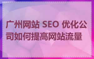 广州网站 SEO 优化公司如何提高网站流量