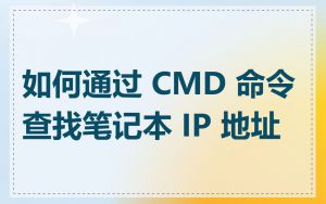 如何通过 CMD 命令查找笔记本 IP 地址