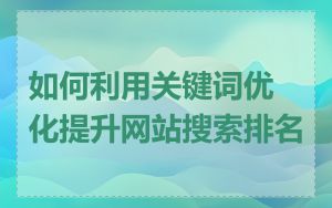 如何利用关键词优化提升网站搜索排名