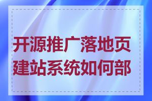 开源推广落地页建站系统如何部署