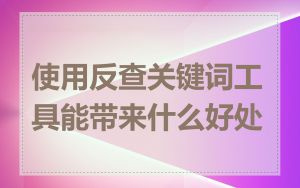 使用反查关键词工具能带来什么好处