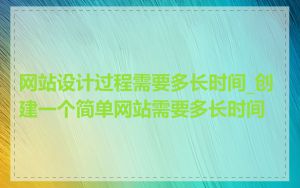 网站设计过程需要多长时间_创建一个简单网站需要多长时间