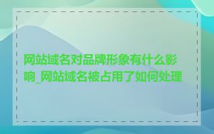 网站域名对品牌形象有什么影响_网站域名被占用了如何处理