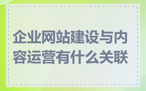 企业网站建设与内容运营有什么关联