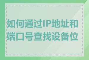 如何通过IP地址和端口号查找设备位置