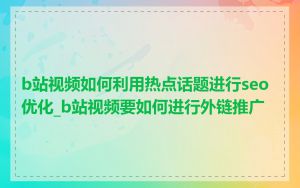 b站视频如何利用热点话题进行seo优化_b站视频要如何进行外链推广