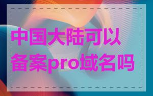 中国大陆可以备案pro域名吗