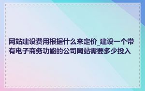 网站建设费用根据什么来定价_建设一个带有电子商务功能的公司网站需要多少投入