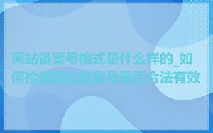 网站备案号格式是什么样的_如何检查网站备案号是否合法有效