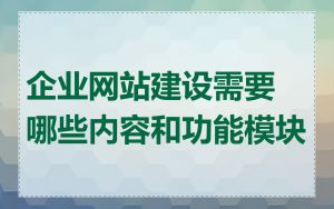 企业网站建设需要哪些内容和功能模块