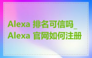 Alexa 排名可信吗_Alexa 官网如何注册