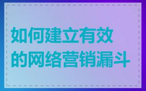 如何建立有效的网络营销漏斗