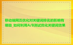 移动端网页优化对关键词排名的影响有哪些_如何利用A/B测试优化关键词效果