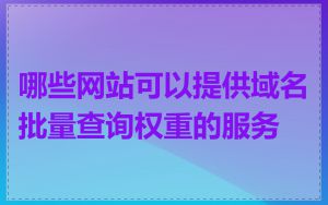 哪些网站可以提供域名批量查询权重的服务