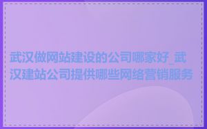 武汉做网站建设的公司哪家好_武汉建站公司提供哪些网络营销服务