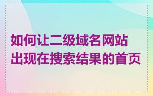 如何让二级域名网站出现在搜索结果的首页