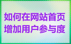 如何在网站首页增加用户参与度