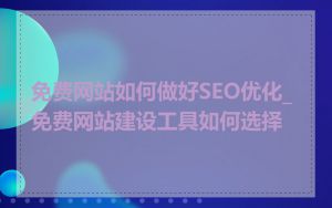 免费网站如何做好SEO优化_免费网站建设工具如何选择