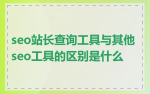 seo站长查询工具与其他seo工具的区别是什么