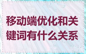 移动端优化和关键词有什么关系