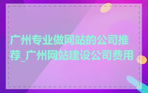 广州专业做网站的公司推荐_广州网站建设公司费用