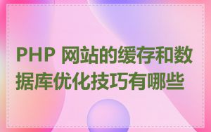 PHP 网站的缓存和数据库优化技巧有哪些