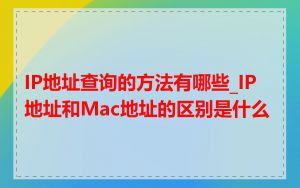 IP地址查询的方法有哪些_IP地址和Mac地址的区别是什么