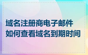 域名注册商电子邮件如何查看域名到期时间