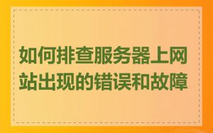 如何排查服务器上网站出现的错误和故障