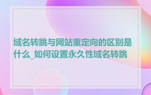 域名转跳与网站重定向的区别是什么_如何设置永久性域名转跳