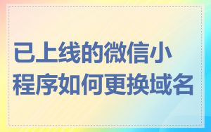 已上线的微信小程序如何更换域名