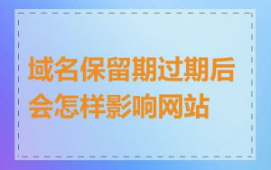 域名保留期过期后会怎样影响网站