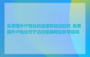 免费国外IP地址的速度和延迟如何_免费国外IP地址对于访问受限网站有帮助吗