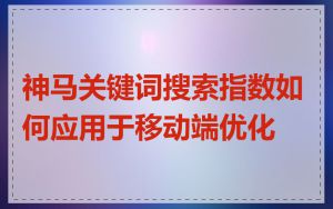 神马关键词搜索指数如何应用于移动端优化