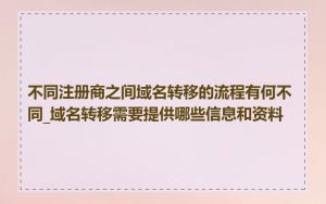 不同注册商之间域名转移的流程有何不同_域名转移需要提供哪些信息和资料