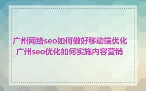 广州网络seo如何做好移动端优化_广州seo优化如何实施内容营销