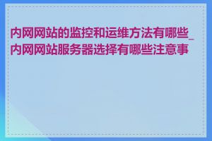 内网网站的监控和运维方法有哪些_内网网站服务器选择有哪些注意事项