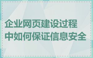 企业网页建设过程中如何保证信息安全