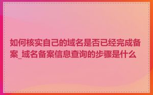 如何核实自己的域名是否已经完成备案_域名备案信息查询的步骤是什么