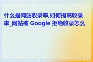 什么是网站收录率,如何提高收录率_网站被 Google 拒绝收录怎么办