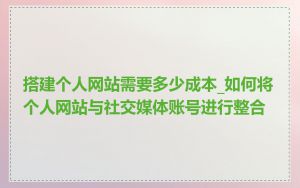 搭建个人网站需要多少成本_如何将个人网站与社交媒体账号进行整合