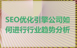 SEO优化引擎公司如何进行行业趋势分析