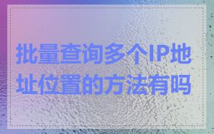 批量查询多个IP地址位置的方法有吗