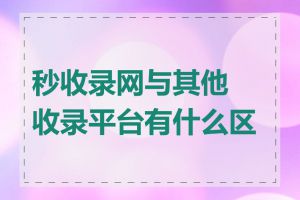 秒收录网与其他收录平台有什么区别