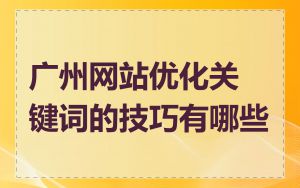 广州网站优化关键词的技巧有哪些